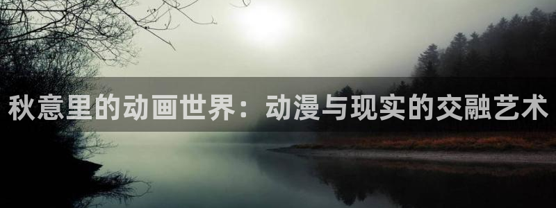 age动漫下载网：秋意里的动画世界：动漫与现实的交融艺术