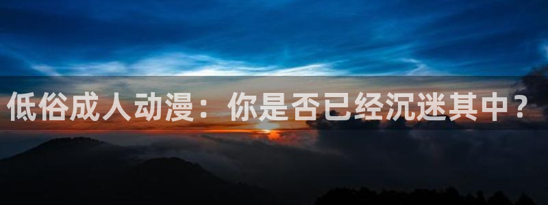 colamanage漫画：低俗成人动漫：你是否已经沉迷其中？