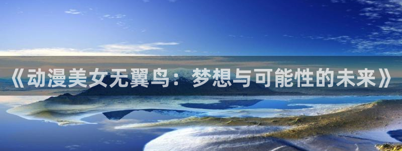 kakaopage韩漫官网：《动漫美女无翼鸟：梦想与可能性的未来》