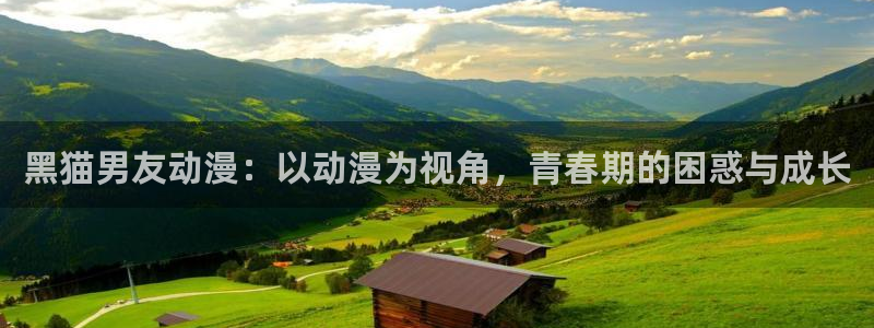 age动漫网：黑猫男友动漫：以动漫为视角，青春期的困惑与成长