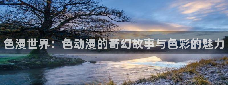 下载age动漫：色漫世界：色动漫的奇幻故事与色彩的魅力