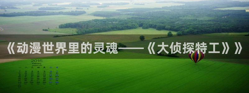 age动漫官网樱花动漫：《动漫世界里的灵魂——《大侦探特工》》