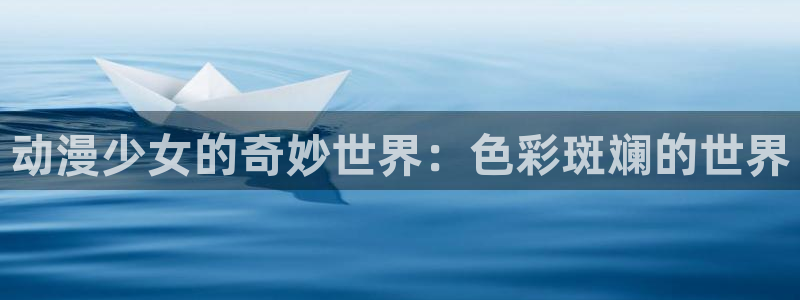 age动漫omofun：动漫少女的奇妙世界：色彩斑斓的世界