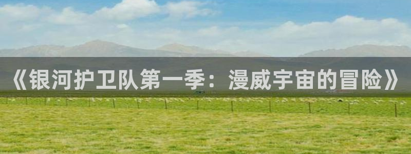 managereader漫画官网入口：《银河护卫队第一季：漫威宇宙的冒险》