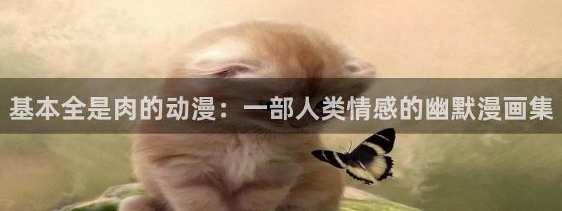 age动漫下载：基本全是肉的动漫：一部人类情感的幽默漫画集