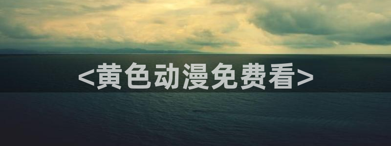 age动漫官网樱花动漫：<黄色动漫免费看>