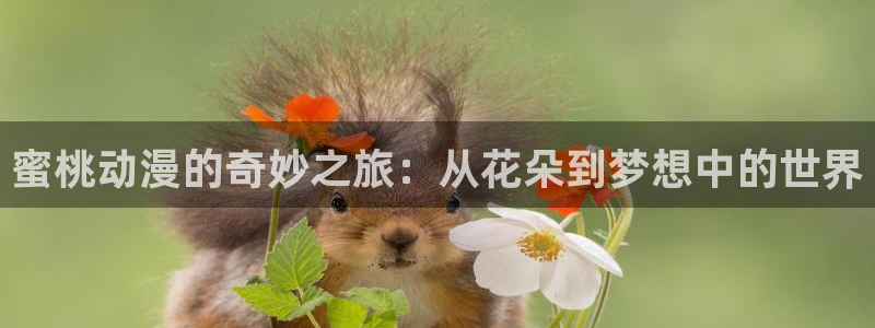 age樱花动漫：蜜桃动漫的奇妙之旅：从花朵到梦想中的世界