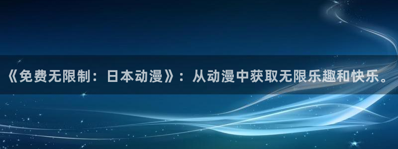 age动漫网上看：《免费无限制：日本动漫》：从动漫中获取无限乐趣和快乐。